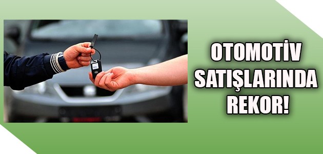 OTOMOTİV SATIŞLARINDA REKOR!