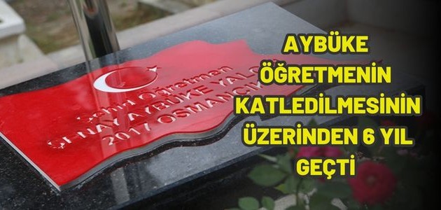 AYBÜKE ÖĞRETMENİN KATLEDİLMESİNİN ÜZERİNDEN 6 YIL GEÇTİ