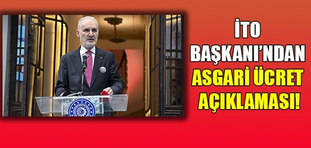 İTO BAŞKANI’NDAN ASGARİ ÜCRET AÇIKLAMASI!