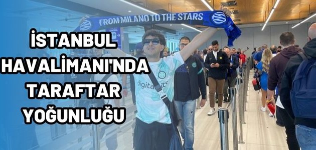  İSTANBUL HAVALİMANI'NDA TARAFTAR YOĞUNLUĞU