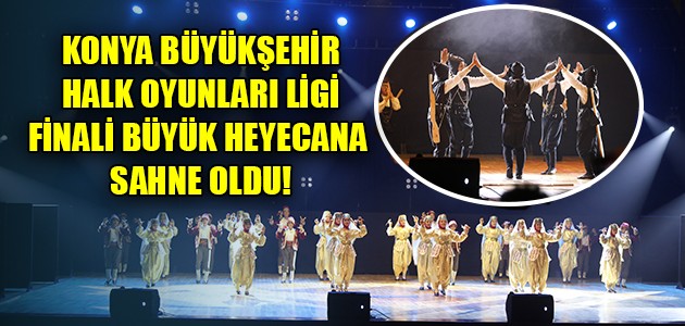 KONYA BÜYÜKŞEHİR HALK OYUNLARI LİGİ FİNALİ BÜYÜK HEYECANA SAHNE OLDU!