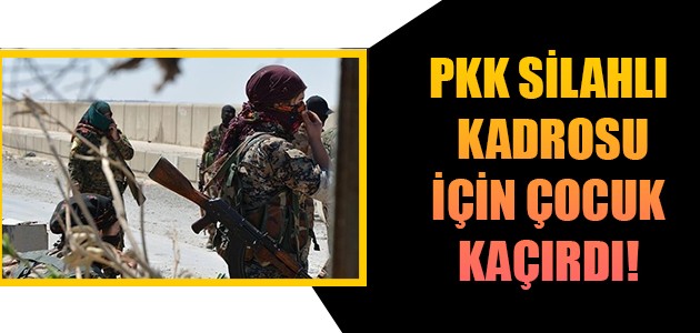  PKK SİLAHLI KADROSU İÇİN ÇOCUK KAÇIRDI!