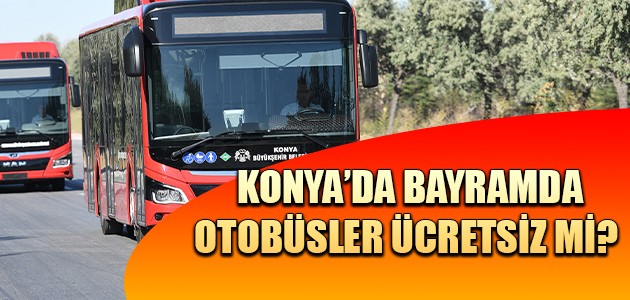 KONYA’DA BAYRAMDA OTOBÜSLER ÜCRETSİZ Mİ?  