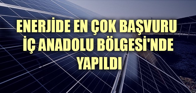 ENERJİDE EN ÇOK BAŞVURU İÇ ANADOLU BÖLGESİ'NDE YAPILDI