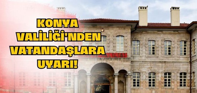  KONYA VALİLİĞİ'NDEN VATANDAŞLARA UYARI!