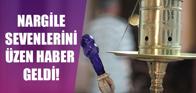  NARGİLE SEVENLERİNİ ÜZEN HABER GELDİ