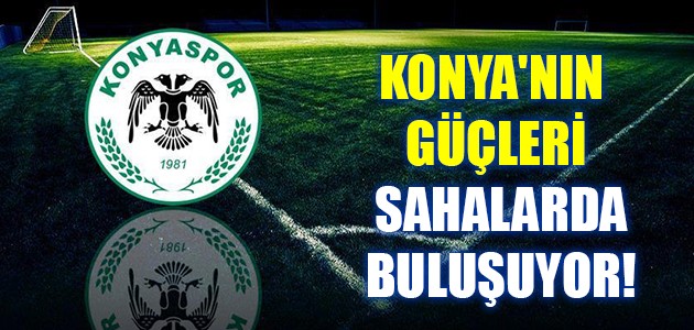  KONYA'NIN GÜÇLERİ SAHALARDA BULUŞUYOR!