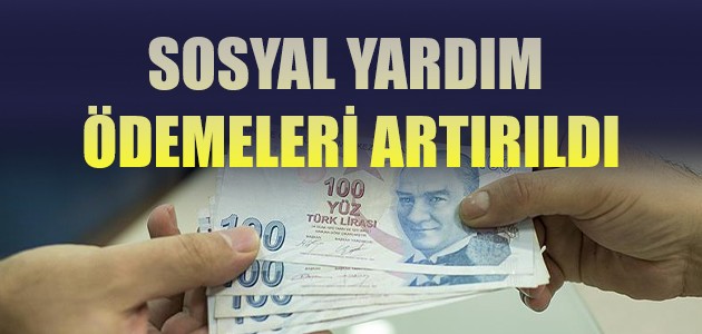  SOSYAL YARDIM ÖDEMELERİ ARTIRILDI