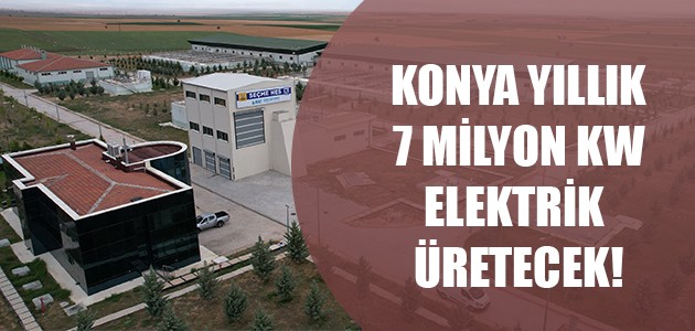 YILLIK 7 MİLYON KW ELEKTRİK ÜRETECEĞİZ