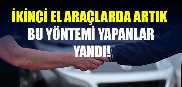 İKİNCİ EL ARAÇLARDA ARTIK BU YÖNTEMİ YAPANLAR YANDI!