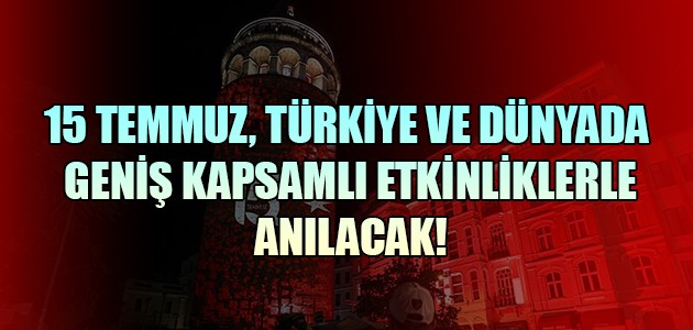 15 TEMMUZ, TÜRKİYE VE DÜNYADA GENİŞ KAPSAMLI ETKİNLİKLERLE ANILACAK!