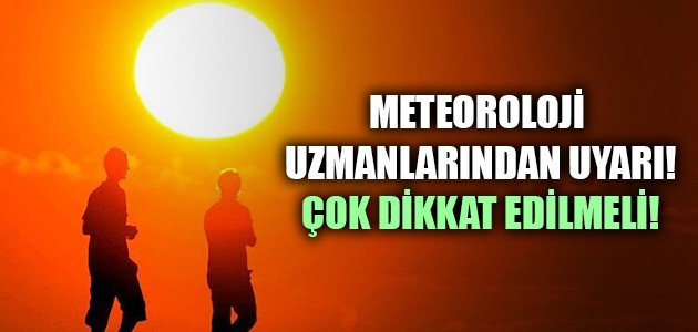 METEOROLOJİ UZMANLARINDAN UYARI! ÇOK DİKKAT EDİLMELİ!