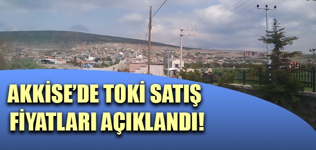 AKKİSE’DE TOKİ SATIŞ FİYATLARI AÇIKLANDI!