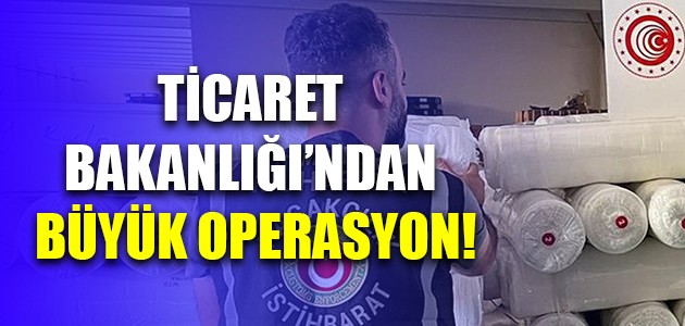 TİCARET BAKANLIĞI’NDAN BÜYÜK OPERASYON!
