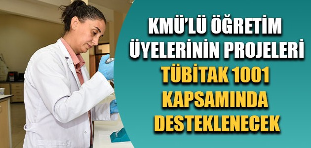 KMÜ’LÜ ÖĞRETİM ÜYELERİNİN PROJELERİ TÜBİTAK 1001 KAPSAMINDA DESTEKLENECEK