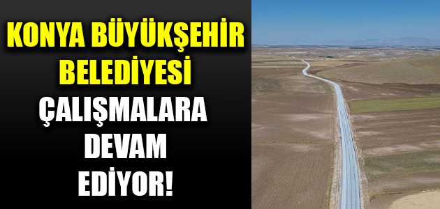 KONYA BÜYÜKŞEHİR BELEDİYESİ ÇALIŞMALARA DEVAM EDİYOR!