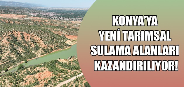 KONYA’YA YENİ TARIMSAL SULAMA ALANLARI KAZANDIRILIYOR!