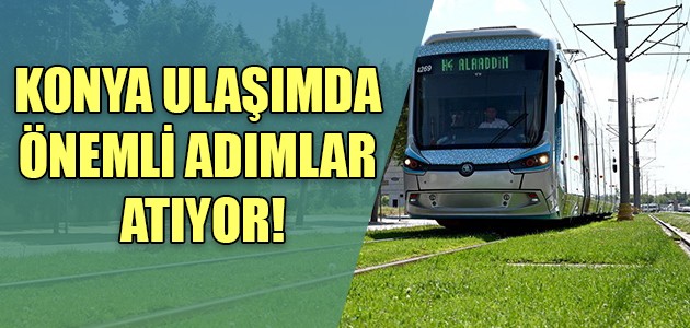 KONYA ULAŞIMDA ÖNEMLİ ADIMLAR ATIYOR!
