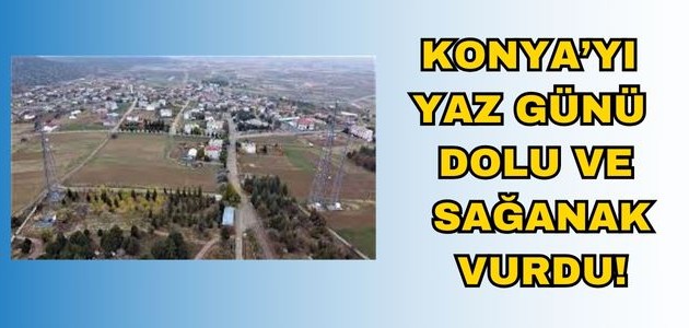 KONYA’YI YAZ GÜNÜ DOLU VE SAĞANAK VURDU!