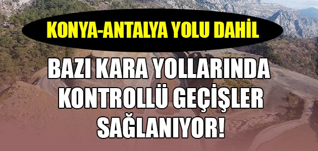 KONYA-ANTALYA YOLU DAHİL BAZI KARA YOLLARINDA  KONTROLLÜ GEÇİŞLER SAĞLANIYOR!