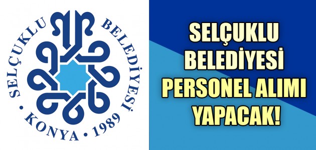 SELÇUKLU BELEDİYESİ PERSONEL ALIMI YAPACAK!