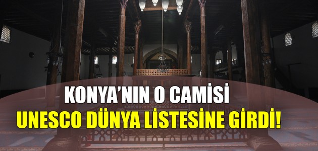KONYA’NIN O CAMİSİ UNESCO DÜNYA LİSTESİNE GİRDİ!