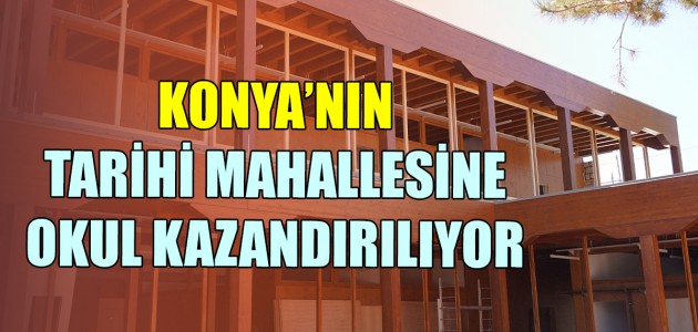  Konya'nın tarihi mahallesine okul kazandırılıyor