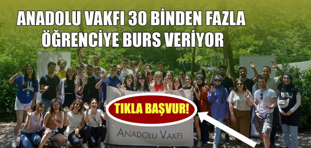  ANADOLU VAKFI 30 BİNDEN FAZLA ÖĞRENCİYE BURS VERİYOR
