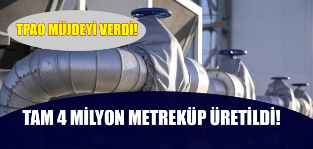  TPAO MÜJDEYİ VERDİ! TAM 4 MİLYON METREKÜP ÜRETİLDİ!