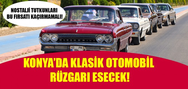 NOSTALJİ TUTKUNLARI BU FIRSATI KAÇIRMAMALI! KONYA’DA KLASİK OTOMOBİL RÜZGARI ESECEK!