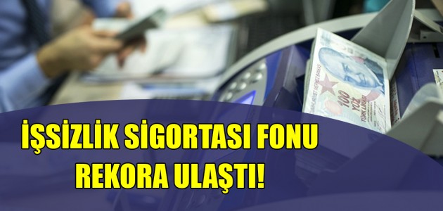  İŞSİZLİK SİGORTASI FONU REKORA ULAŞTI!  