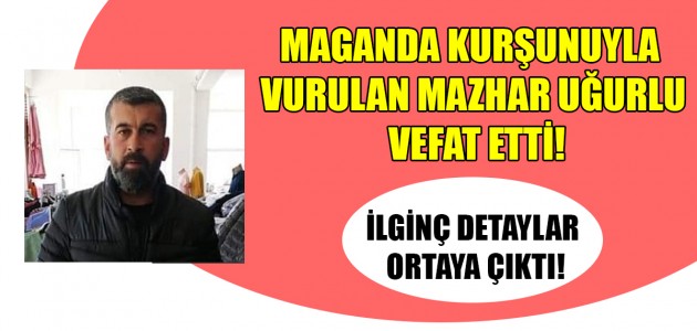  MAGANDA KURŞUNUYLA VURULAN MAZHAR UĞURLU VEFAT ETTİ!