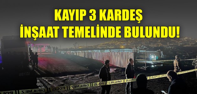  KAYIP 3 KARDEŞ İNŞAAT TEMELİNDE BULUNDU!