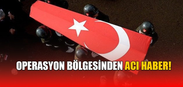 OPERASYON BÖLGESİNDEN ACI HABER!