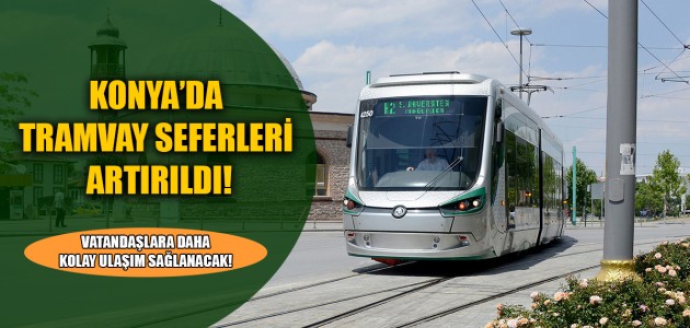  KONYA’DA TRAMVAY SEFERLERİ ARTIRILDI!  VATANDAŞLARA DAHA KOLAY ULAŞIM SAĞLANACAK!