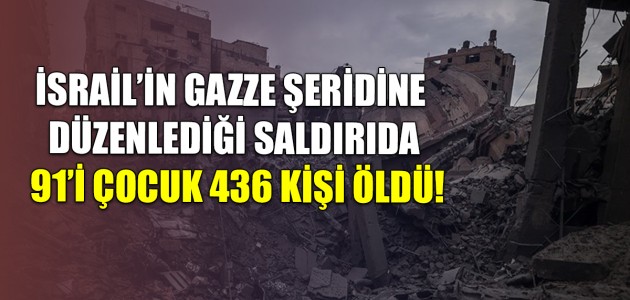 İSRAİL’İN GAZZE ŞERİDİNE DÜZENLEDİĞİ SALDIRIDA 91’İ ÇOCUK 436 KİŞİ ÖLDÜ!