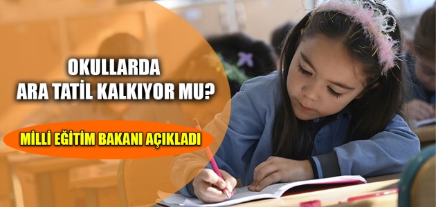 OKULLARDA ARA TATİL KALKIYOR MU? MİLLİ EĞİTİM BAKANI AÇIKLADI