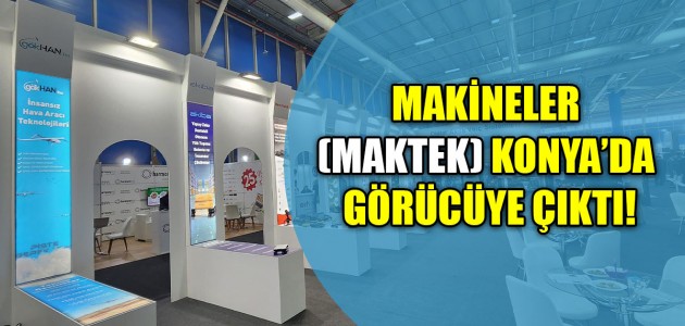 MAKİNELER (MAKTEK) KONYA’DA GÖRÜCÜYE ÇIKTI!
