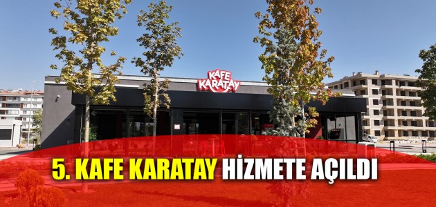 5. KAFE KARATAY HİZMETE AÇILDI
