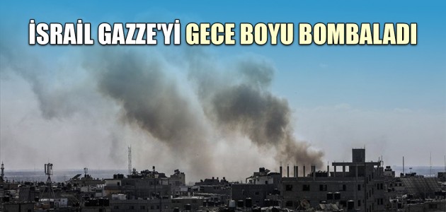 İSRAİL GAZZE'Yİ GECE BOYU BOMBALADI
