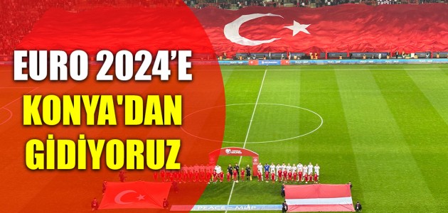 EURO 2024’E KONYA'DAN GİDİYORUZ