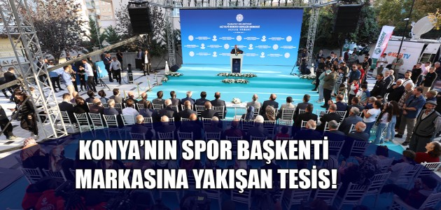 KONYA’NIN SPOR BAŞKENTİ MARKASINA YAKIŞAN TESİS!