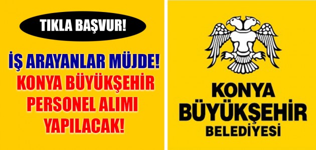 TIKLA BAŞVUR! İŞ ARAYANLAR MÜJDE! KONYA BÜYÜKŞEHİR PERSONEL ALIMI YAPILACAK!