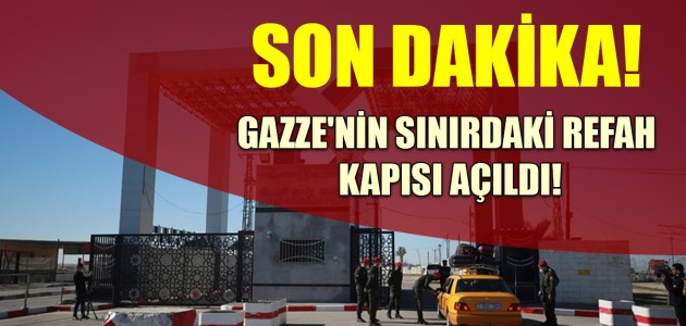 SON DAKİKA! GAZZE'NİN SINIRDAKİ REFAH KAPISI AÇILDI!