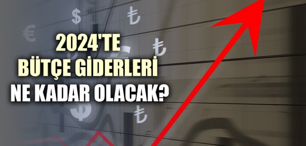 2024'TE BÜTÇE GİDERLERİ NE KADAR OLACAK?