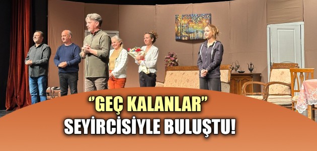 ‘’GEÇ KALANLAR’’ SEYİRCİSİYLE BULUŞTU!