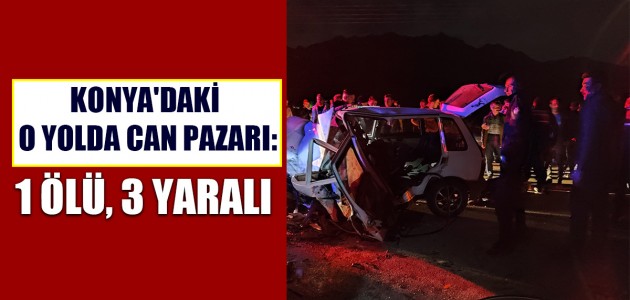 KONYA'DAKİ O YOLDA CAN PAZARI: 1 ÖLÜ, 3 YARALI