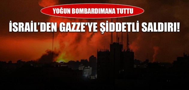 İSRAİL’DEN GAZZE'YE ŞİDDETLİ SALDIRI! YOĞUN BOMBARDIMANA TUTTU