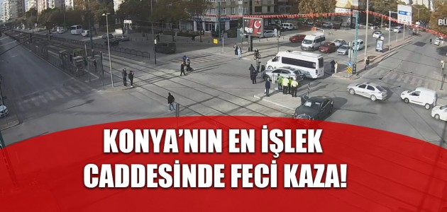 KONYA’NIN EN İŞLEK CADDESİNDE FECİ KAZA!