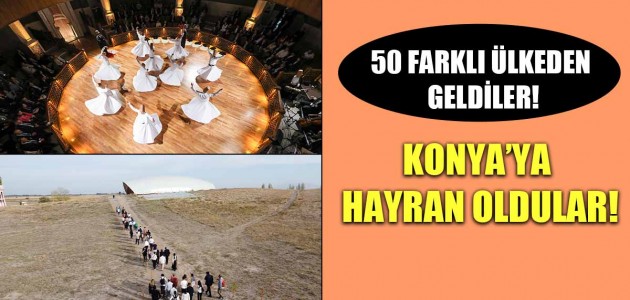 50 FARKLI ÜLKEDEN GELDİLER! KONYA’YA HAYRAN OLDULAR